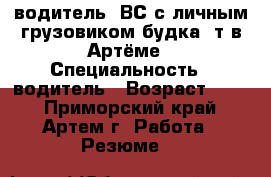 водитель  ВС с личным грузовиком будка 5т в Артёме › Специальность ­ водитель › Возраст ­ 33 - Приморский край, Артем г. Работа » Резюме   
